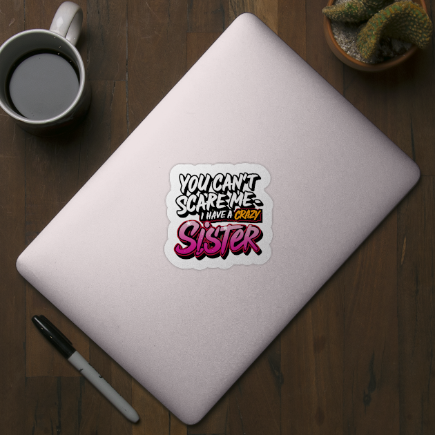 You Can't Scare Me I Have A Crazy Sister by Hunter_c4 "Click here to uncover more designs"